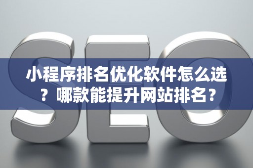 小程序排名优化软件怎么选？哪款能提升网站排名？