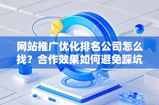 网站推广优化排名公司怎么找？合作效果如何避免踩坑？