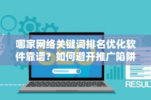 哪家网络关键词排名优化软件靠谱？如何避开推广陷阱妙招？