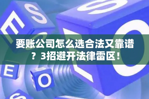 要账公司怎么选合法又靠谱？3招避开法律雷区！